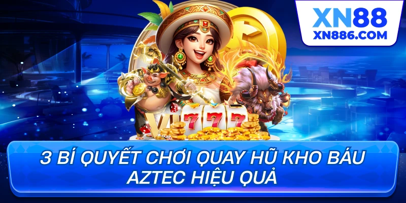 3 bí quyết chơi quay hũ kho báu aztec hiệu quả