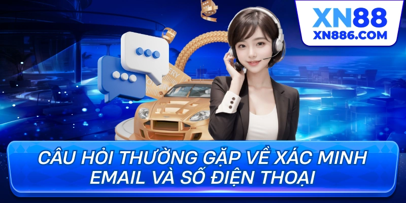 Câu hỏi thường gặp về xác minh email và số điện thoại