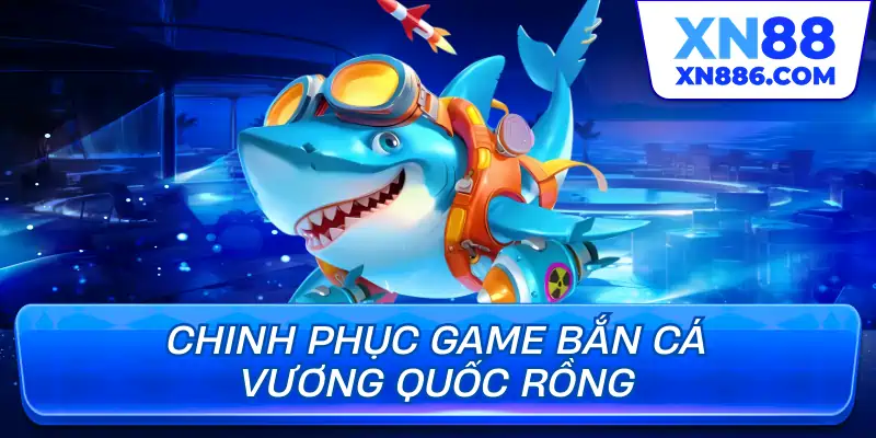 Chinh phục game bắn cá Vương Quốc Rồng