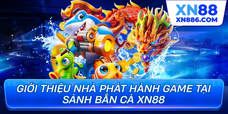Giới thiệu nhà phát hành game tại sảnh bắn cá XN88