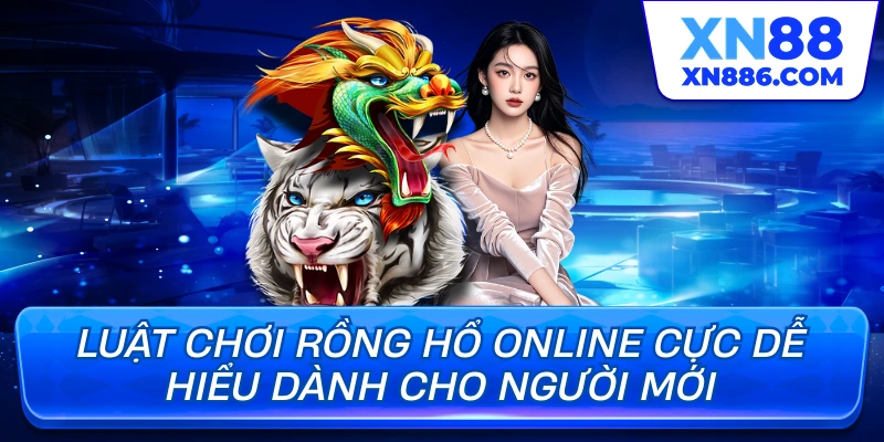 Luật chơi rồng hổ online cực dễ hiểu dành cho người mới