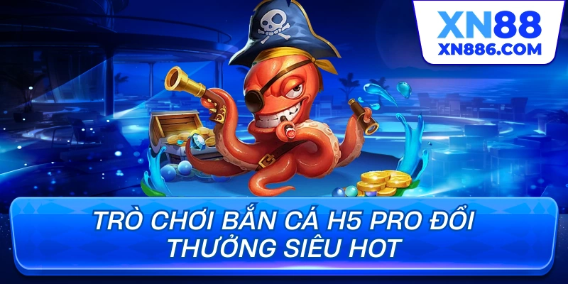 Trò chơi bắn cá H5 Pro đổi thưởng siêu hot